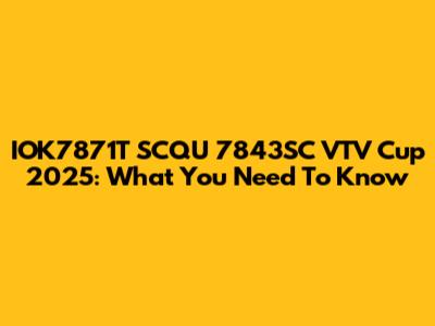IOK7871T SCQU 7843SC VTV Cup 2025: What You Need To Know