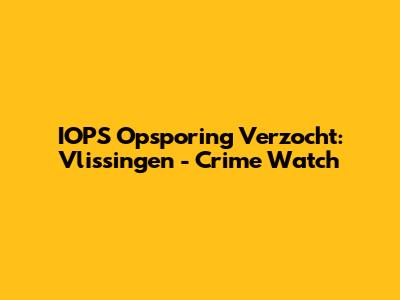 IOPS Opsporing Verzocht: Vlissingen - Crime Watch