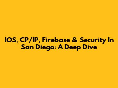 IOS, CP/IP, Firebase & Security In San Diego: A Deep Dive