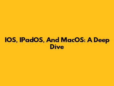 IOS, IPadOS, And MacOS: A Deep Dive