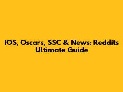 IOS, Oscars, SSC & News: Reddit's Ultimate Guide
