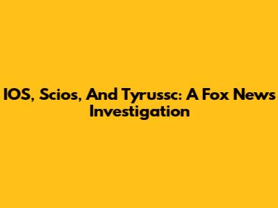 IOS, Scios, And Tyrussc: A Fox News Investigation