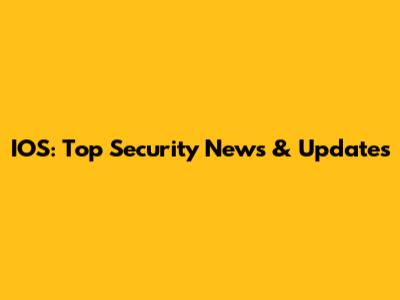 IOS: Top Security News & Updates