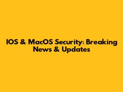 IOS & MacOS Security: Breaking News & Updates
