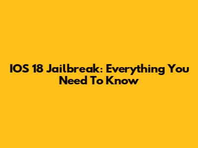 IOS 18 Jailbreak: Everything You Need To Know