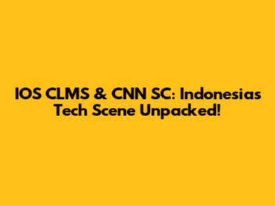 IOS CLMS & CNN SC: Indonesia's Tech Scene Unpacked!