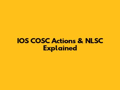 IOS COSC Actions & NLSC Explained