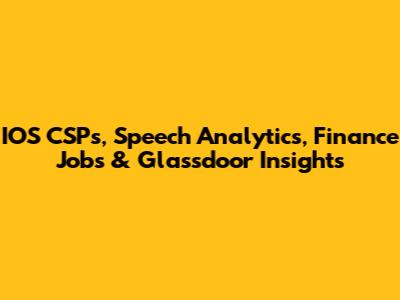 IOS CSPs, Speech Analytics, Finance Jobs & Glassdoor Insights