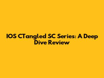 IOS CTangled SC Series: A Deep Dive Review
