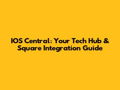 IOS Central: Your Tech Hub & Square Integration Guide