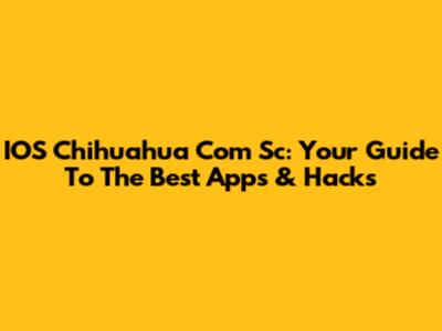 IOS Chihuahua Com Sc: Your Guide To The Best Apps & Hacks