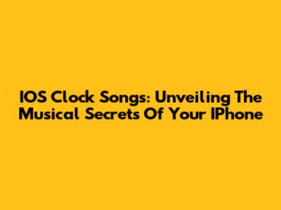 IOS Clock Songs: Unveiling The Musical Secrets Of Your IPhone