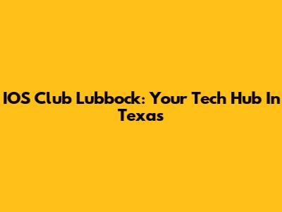IOS Club Lubbock: Your Tech Hub In Texas