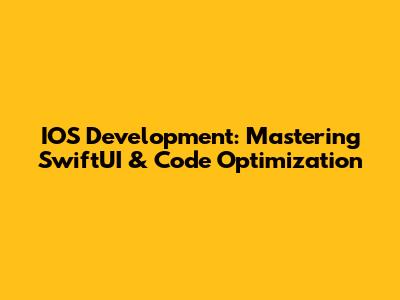 IOS Development: Mastering SwiftUI & Code Optimization