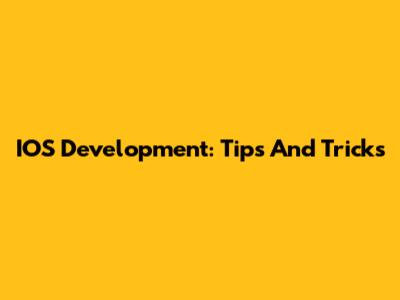 IOS Development: Tips And Tricks