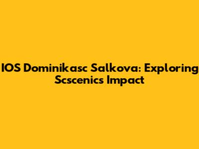IOS Dominikasc Salkova: Exploring Scscenic's Impact