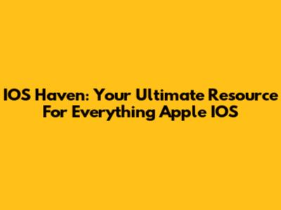 IOS Haven: Your Ultimate Resource For Everything Apple IOS