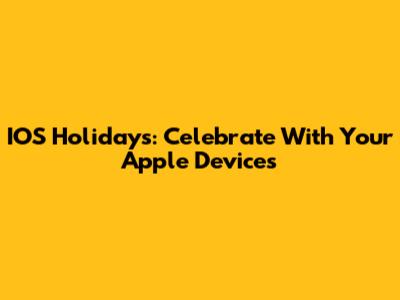 IOS Holidays: Celebrate With Your Apple Devices