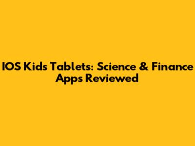 IOS Kids Tablets: Science & Finance Apps Reviewed