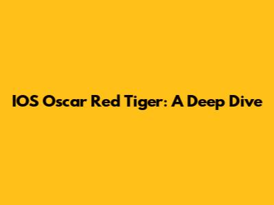 IOS Oscar Red Tiger: A Deep Dive