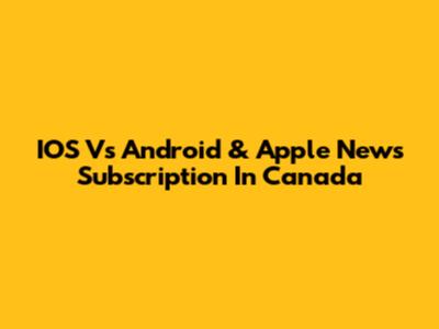 IOS Vs Android & Apple News Subscription In Canada