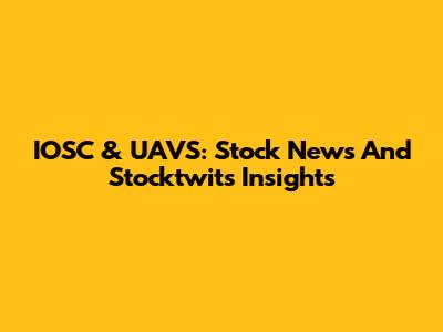 IOSC & UAVS: Stock News And Stocktwits Insights
