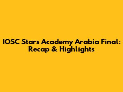 IOSC Stars Academy Arabia Final: Recap & Highlights