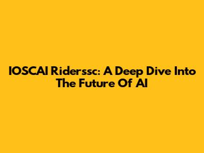 IOSCAI Riderssc: A Deep Dive Into The Future Of AI