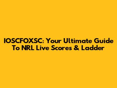 IOSCFOXSC: Your Ultimate Guide To NRL Live Scores & Ladder