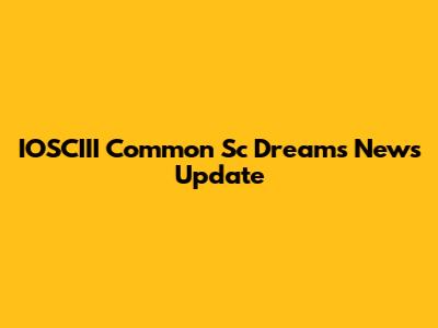 IOSCIII Common Sc Dreams News Update