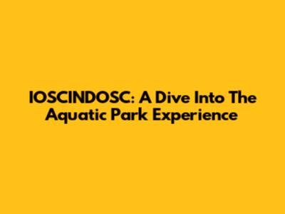 IOSCINDOSC: A Dive Into The Aquatic Park Experience
