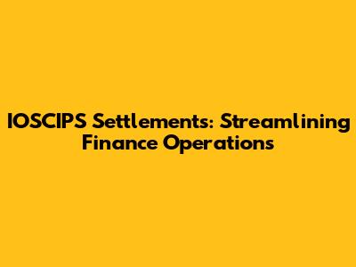 IOSCIPS Settlements: Streamlining Finance Operations