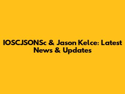 IOSCJSONSc & Jason Kelce: Latest News & Updates