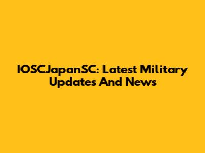 IOSCJapanSC: Latest Military Updates And News
