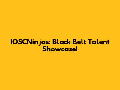 IOSCNinjas: Black Belt Talent Showcase!
