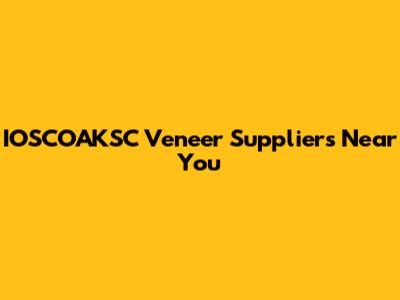 IOSCOAKSC Veneer Suppliers Near You
