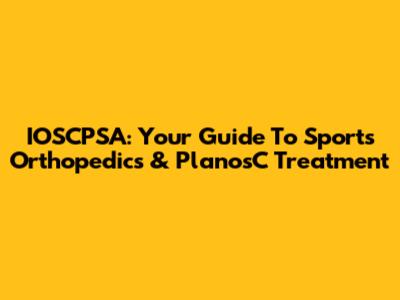 IOSCPSA: Your Guide To Sports Orthopedics & PlanosC Treatment