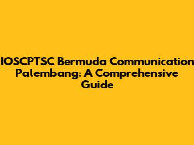 IOSCPTSC Bermuda Communication Palembang: A Comprehensive Guide