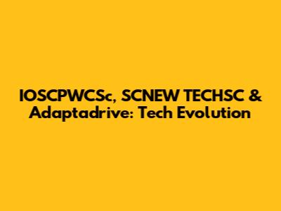 IOSCPWCSc, SCNEW TECHSC & Adaptadrive: Tech Evolution