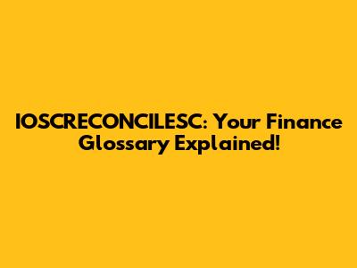 IOSCRECONCILESC: Your Finance Glossary Explained!