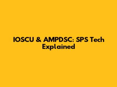 IOSCU & AMPDSC: SPS Tech Explained