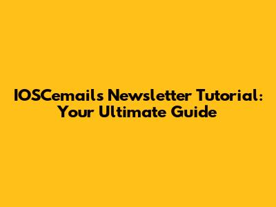 IOSCemails Newsletter Tutorial: Your Ultimate Guide
