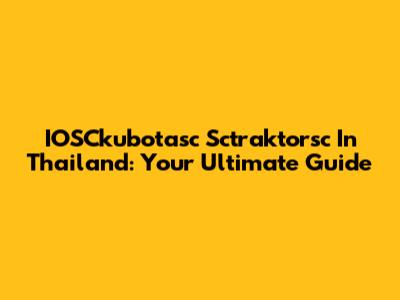 IOSCkubotasc Sctraktorsc In Thailand: Your Ultimate Guide