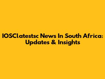 IOSClatestsc News In South Africa: Updates & Insights
