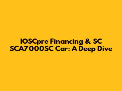 IOSCpre Financing & SC SCA7000SC Car: A Deep Dive