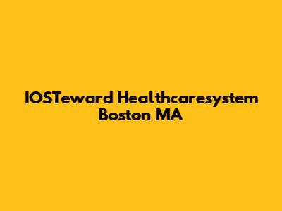 IOSTeward Healthcaresystem Boston MA