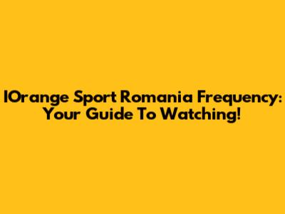 IOrange Sport Romania Frequency: Your Guide To Watching!