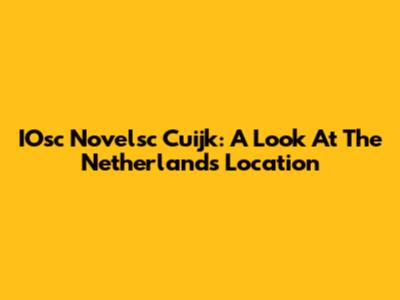 IOsc Novelsc Cuijk: A Look At The Netherlands Location