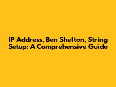 IP Address, Ben Shelton, String Setup: A Comprehensive Guide