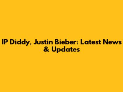 IP Diddy, Justin Bieber: Latest News & Updates